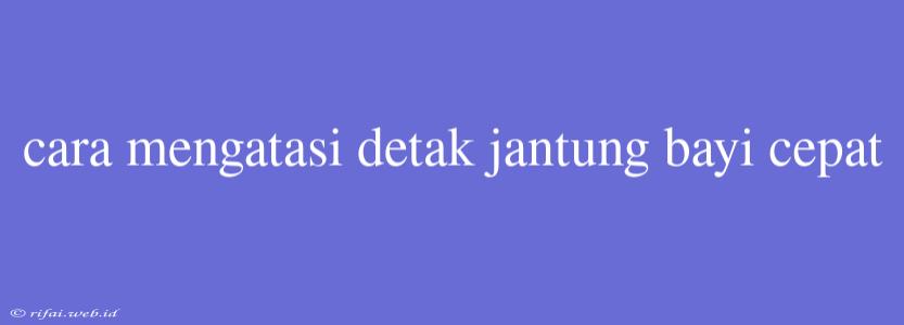 Cara Mengatasi Detak Jantung Bayi Cepat