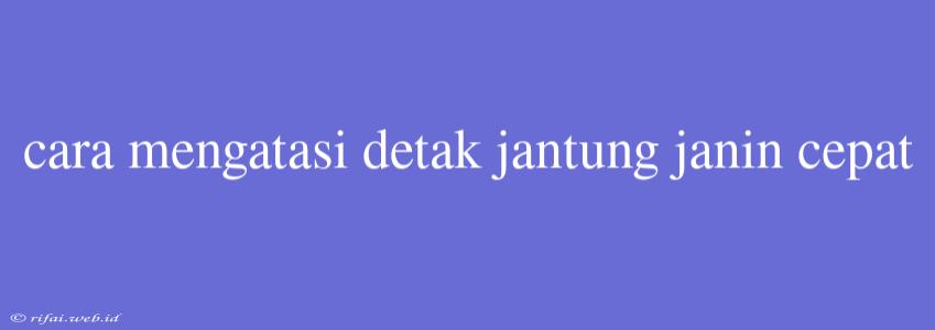 Cara Mengatasi Detak Jantung Janin Cepat