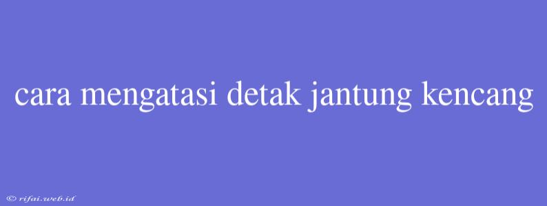 Cara Mengatasi Detak Jantung Kencang