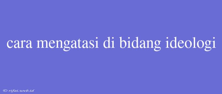 Cara Mengatasi Di Bidang Ideologi