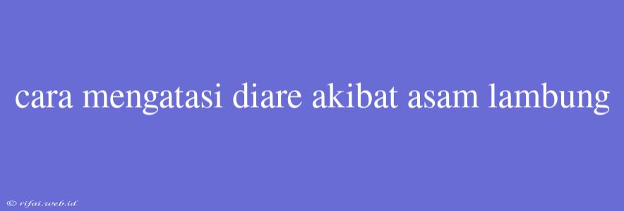 Cara Mengatasi Diare Akibat Asam Lambung