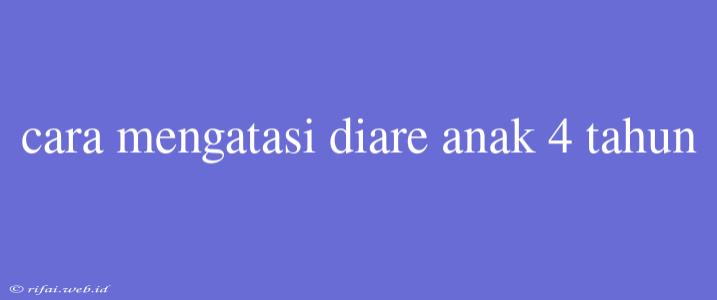 Cara Mengatasi Diare Anak 4 Tahun