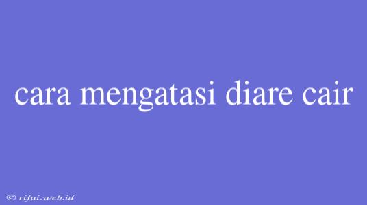 Cara Mengatasi Diare Cair