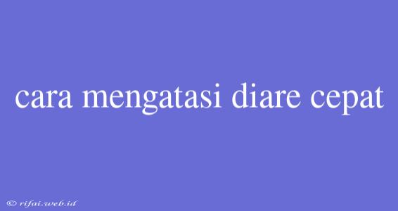 Cara Mengatasi Diare Cepat