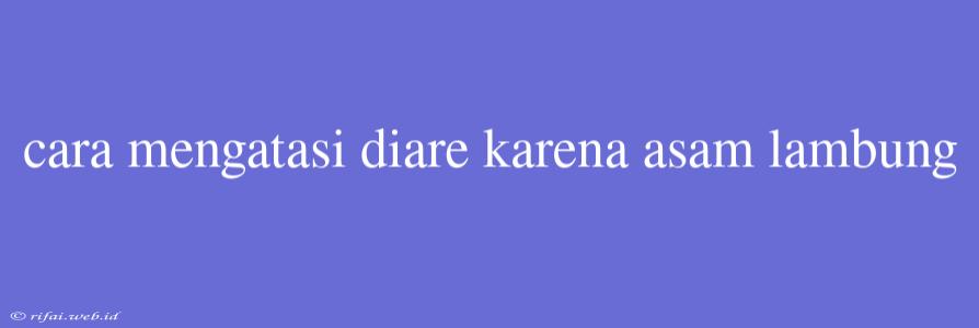 Cara Mengatasi Diare Karena Asam Lambung