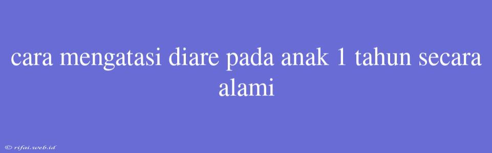 Cara Mengatasi Diare Pada Anak 1 Tahun Secara Alami