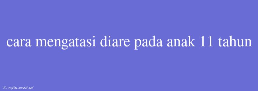 Cara Mengatasi Diare Pada Anak 11 Tahun