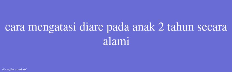 Cara Mengatasi Diare Pada Anak 2 Tahun Secara Alami