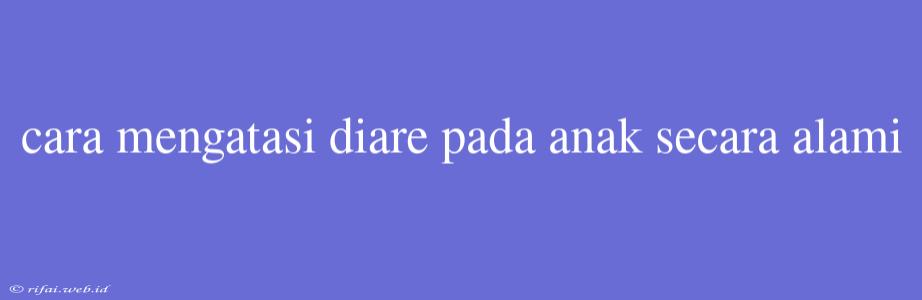 Cara Mengatasi Diare Pada Anak Secara Alami