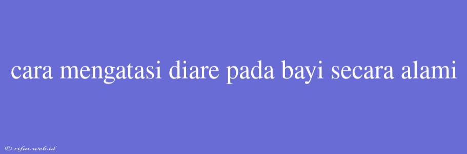 Cara Mengatasi Diare Pada Bayi Secara Alami