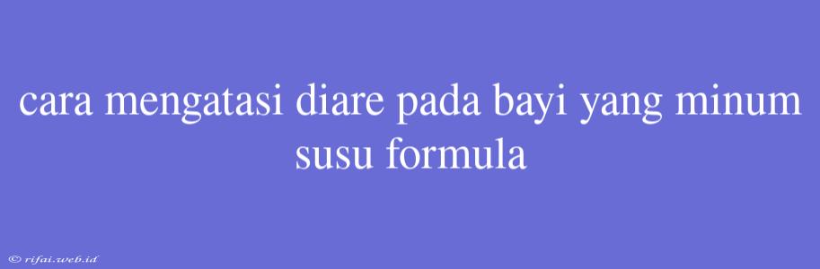 Cara Mengatasi Diare Pada Bayi Yang Minum Susu Formula