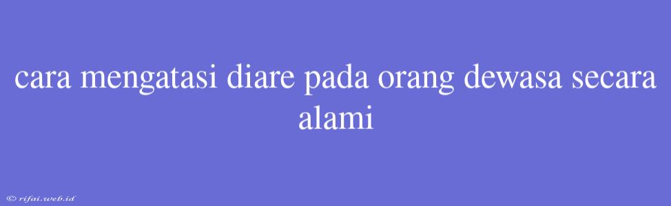 Cara Mengatasi Diare Pada Orang Dewasa Secara Alami