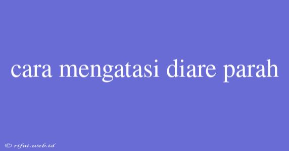 Cara Mengatasi Diare Parah