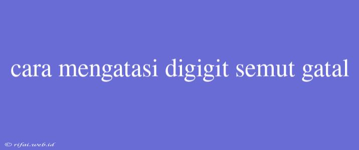 Cara Mengatasi Digigit Semut Gatal