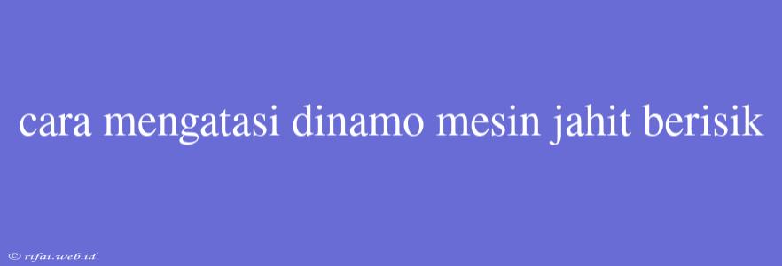 Cara Mengatasi Dinamo Mesin Jahit Berisik