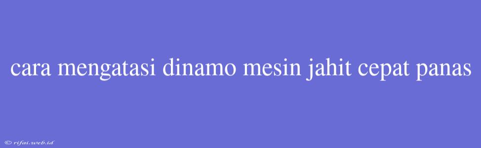 Cara Mengatasi Dinamo Mesin Jahit Cepat Panas