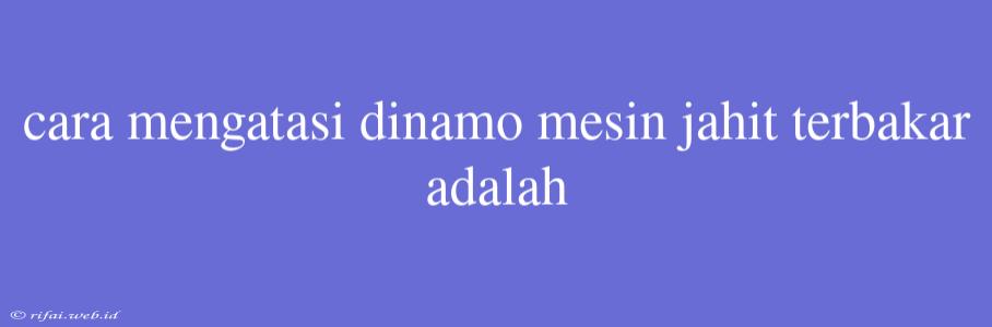 Cara Mengatasi Dinamo Mesin Jahit Terbakar Adalah