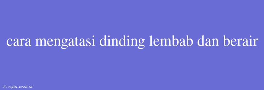 Cara Mengatasi Dinding Lembab Dan Berair