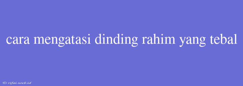 Cara Mengatasi Dinding Rahim Yang Tebal