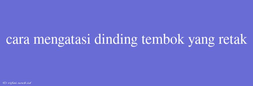 Cara Mengatasi Dinding Tembok Yang Retak