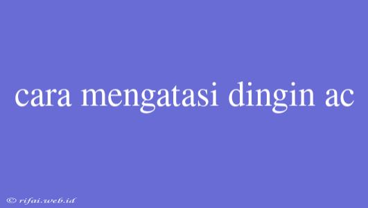 Cara Mengatasi Dingin Ac