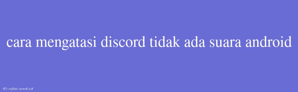 Cara Mengatasi Discord Tidak Ada Suara Android