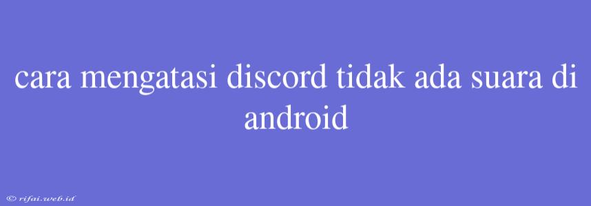 Cara Mengatasi Discord Tidak Ada Suara Di Android