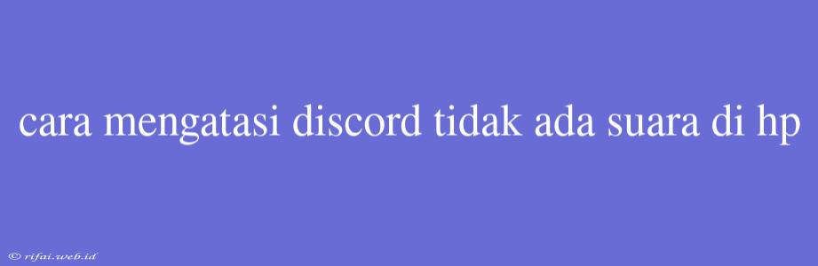 Cara Mengatasi Discord Tidak Ada Suara Di Hp