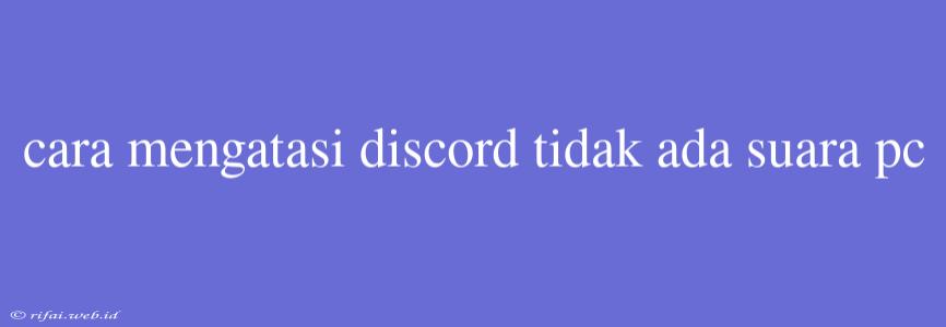 Cara Mengatasi Discord Tidak Ada Suara Pc