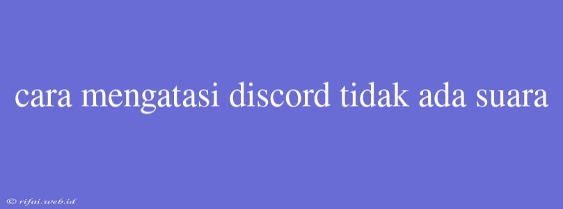 Cara Mengatasi Discord Tidak Ada Suara