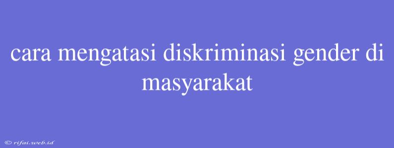 Cara Mengatasi Diskriminasi Gender Di Masyarakat