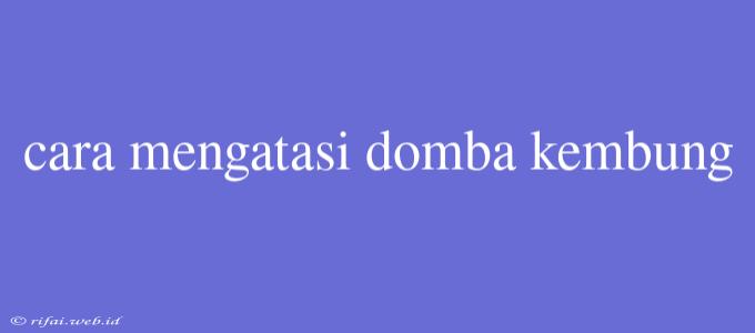 Cara Mengatasi Domba Kembung