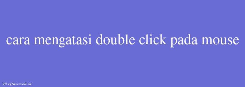 Cara Mengatasi Double Click Pada Mouse