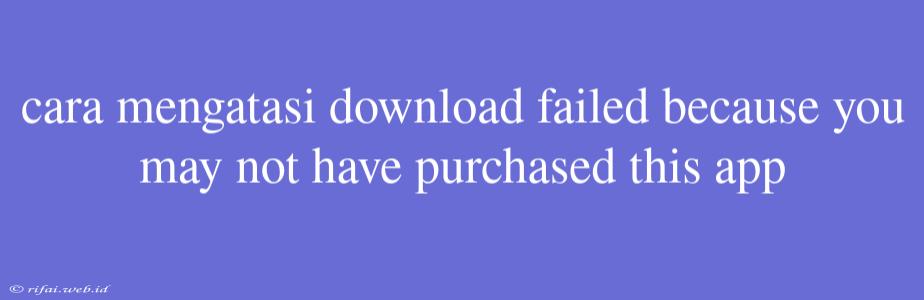 Cara Mengatasi Download Failed Because You May Not Have Purchased This App