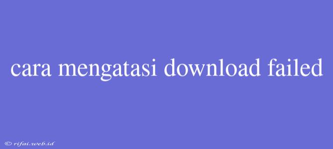 Cara Mengatasi Download Failed