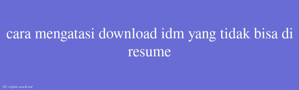 Cara Mengatasi Download Idm Yang Tidak Bisa Di Resume