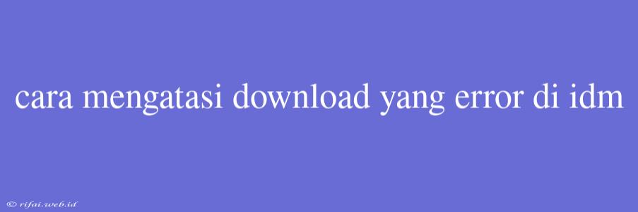 Cara Mengatasi Download Yang Error Di Idm