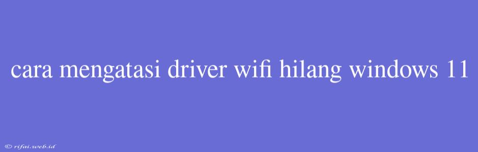 Cara Mengatasi Driver Wifi Hilang Windows 11