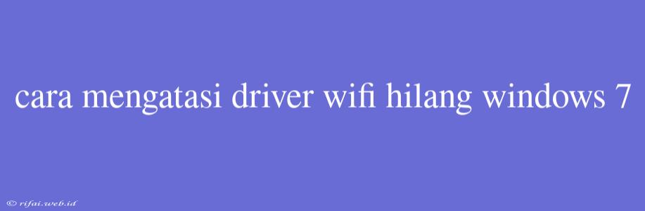 Cara Mengatasi Driver Wifi Hilang Windows 7