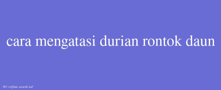 Cara Mengatasi Durian Rontok Daun