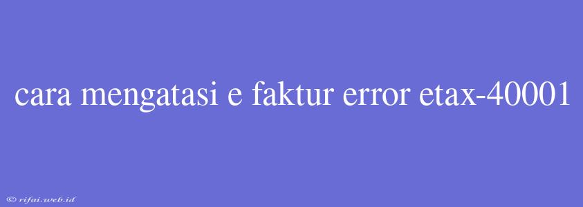 Cara Mengatasi E Faktur Error Etax-40001