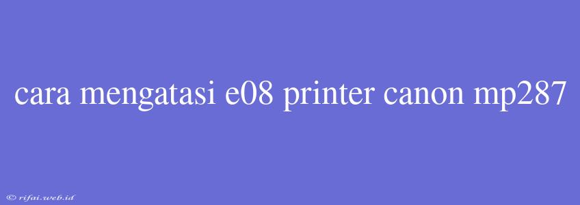 Cara Mengatasi E08 Printer Canon Mp287