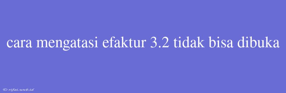 Cara Mengatasi Efaktur 3.2 Tidak Bisa Dibuka