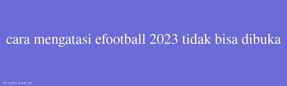 Cara Mengatasi Efootball 2023 Tidak Bisa Dibuka