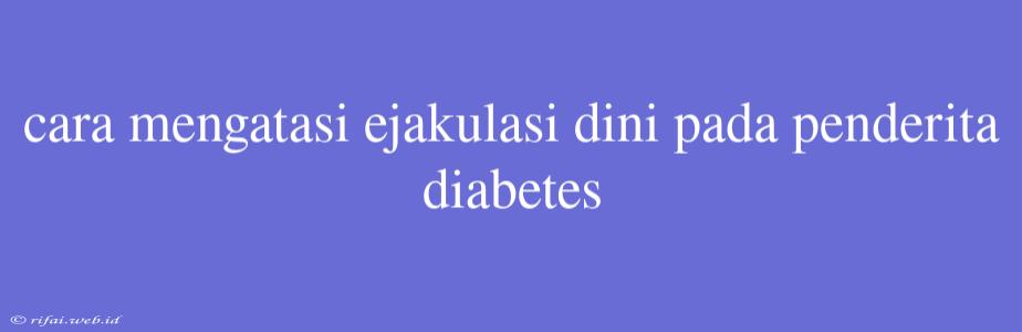 Cara Mengatasi Ejakulasi Dini Pada Penderita Diabetes