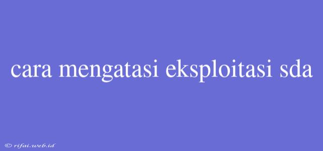 Cara Mengatasi Eksploitasi Sda