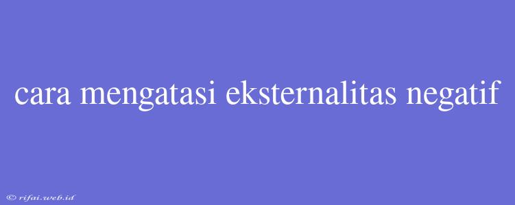 Cara Mengatasi Eksternalitas Negatif