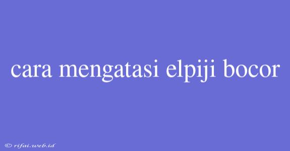 Cara Mengatasi Elpiji Bocor