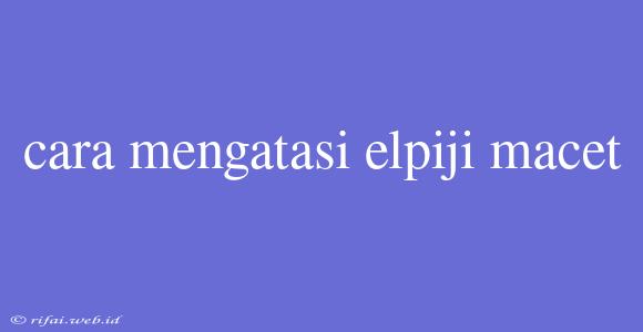 Cara Mengatasi Elpiji Macet