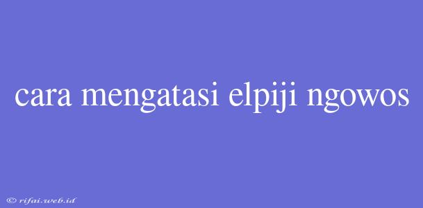 Cara Mengatasi Elpiji Ngowos